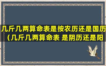 几斤几两算命表是按农历还是国历（几斤几两算命表 是阴历还是阳历）